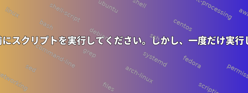 SSHログイン前にスクリプトを実行してください。しかし、一度だけ実行してください。