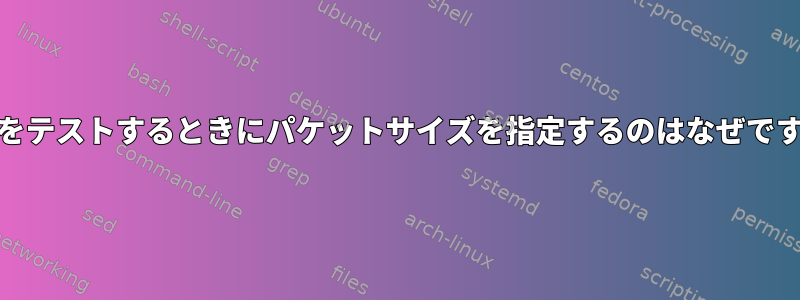 pingをテストするときにパケットサイズを指定するのはなぜですか？