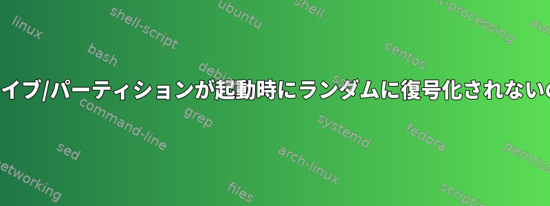 暗号化されたドライブ/パーティションが起動時にランダムに復号化されないのはなぜですか？