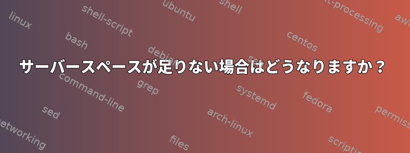 サーバースペースが足りない場合はどうなりますか？