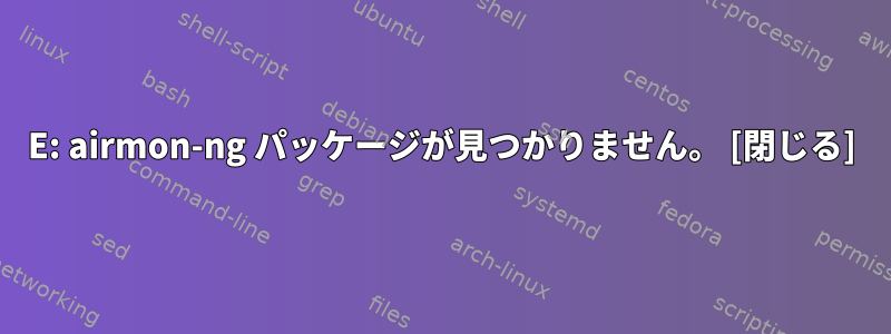 E: airmon-ng パッケージが見つかりません。 [閉じる]