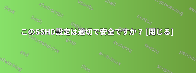 このSSHD設定は適切で安全ですか？ [閉じる]