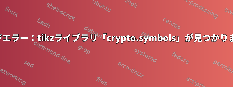 tikzパッケージエラー：tikzライブラリ「crypto.symbols」が見つかりませんでした。