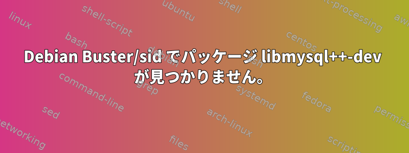 Debian Buster/sid でパッケージ libmysql++-dev が見つかりません。