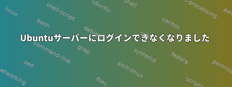 Ubuntuサーバーにログインできなくなりました