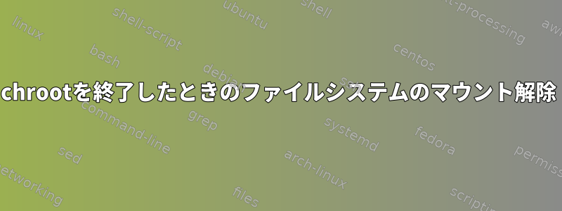 chrootを終了したときのファイルシステムのマウント解除