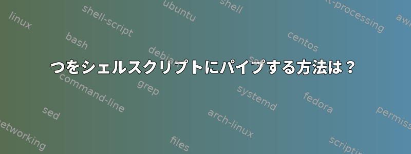 2つをシェルスクリプトにパイプする方法は？