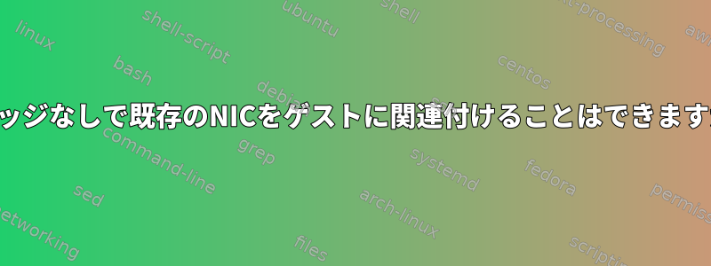 ブリッジなしで既存のNICをゲストに関連付けることはできますか？