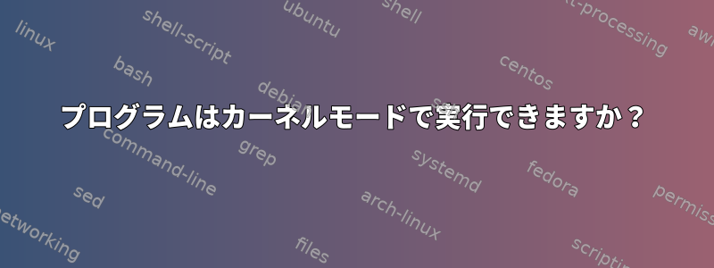 プログラムはカーネルモードで実行できますか？