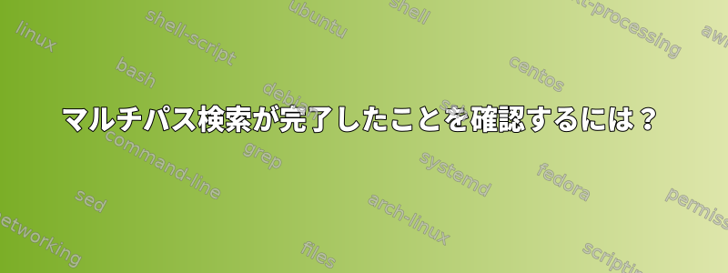 マルチパス検索が完了したことを確認するには？