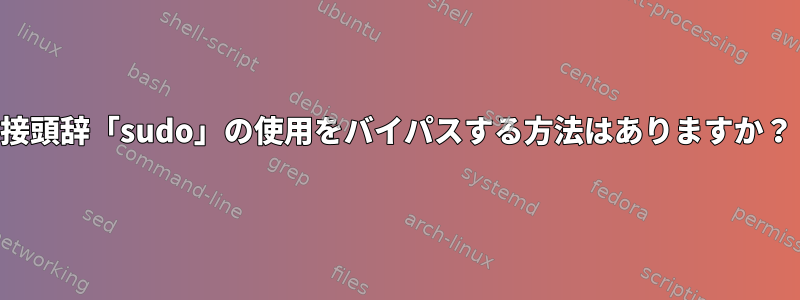 接頭辞「sudo」の使用をバイパスする方法はありますか？