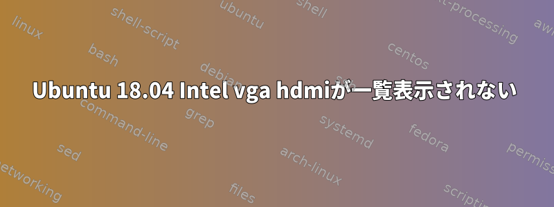 Ubuntu 18.04 Intel vga hdmiが一覧表示されない