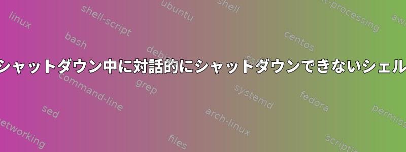 シャットダウン中に対話的にシャットダウンできないシェル