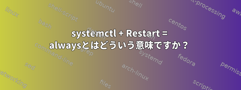 systemctl + Restart = alwaysとはどういう意味ですか？