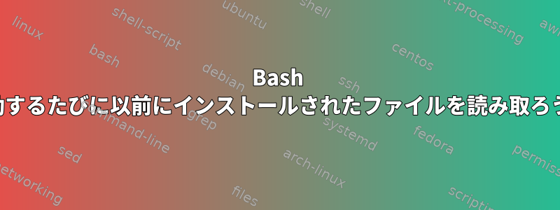 Bash 端末は、起動するたびに以前にインストールされたファイルを読み取ろうとします。