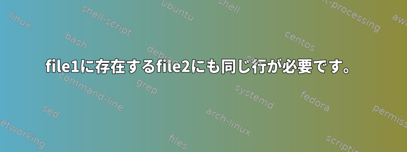 file1に存在するfile2にも同じ行が必要です。