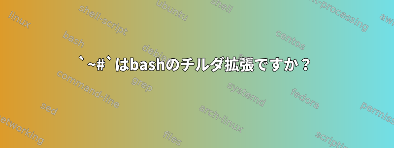 `~#`はbashのチルダ拡張ですか？