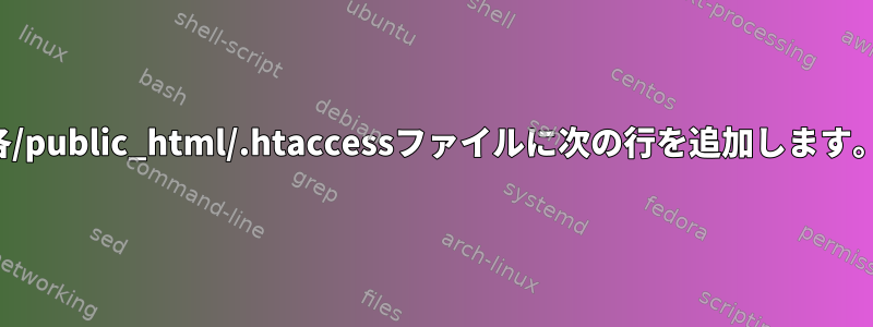 各/public_html/.htaccessファイルに次の行を追加します。