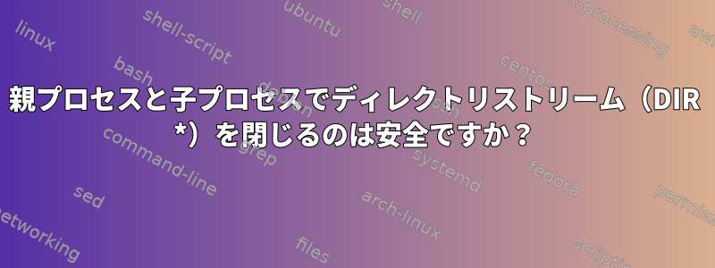 親プロセスと子プロセスでディレクトリストリーム（DIR *）を閉じるのは安全ですか？