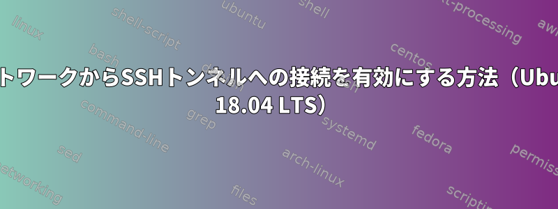 ネットワークからSSHトンネルへの接続を有効にする方法（Ubuntu 18.04 LTS）