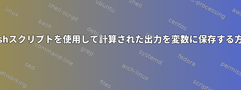 bashスクリプトを使用して計算された出力を変数に保存する方法