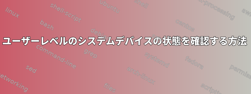 ユーザーレベルのシステムデバイスの状態を確認する方法