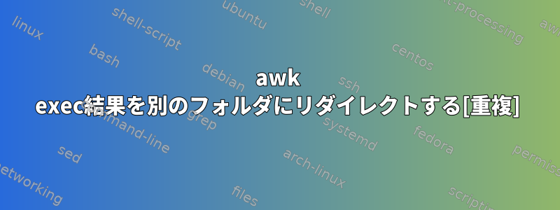 awk exec結果を別のフォルダにリダイレクトする[重複]