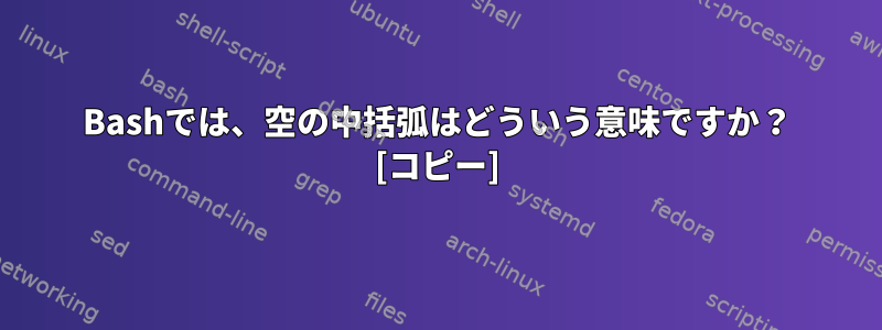 Bashでは、空の中括弧はどういう意味ですか？ [コピー]