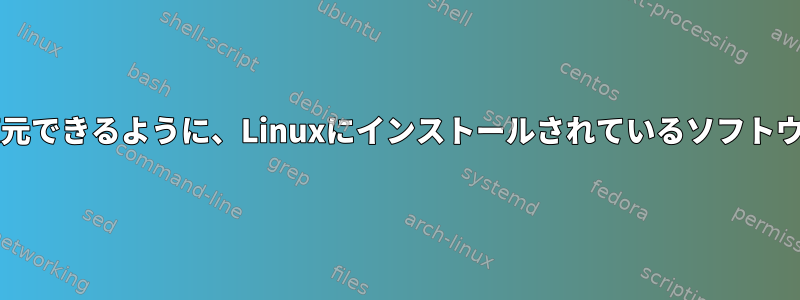 Linuxを新しくインストールした後に復元できるように、Linuxにインストールされているソフトウェア/システム構成を追跡する方法は？