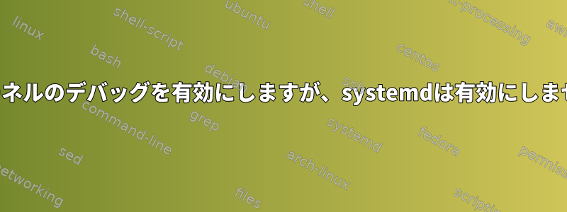 カーネルのデバッグを有効にしますが、systemdは有効にしません