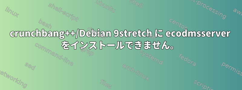 crunchbang++/Debian 9stretch に ecodmsserver をインストールできません。