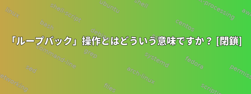 「ループバック」操作とはどういう意味ですか？ [閉鎖]