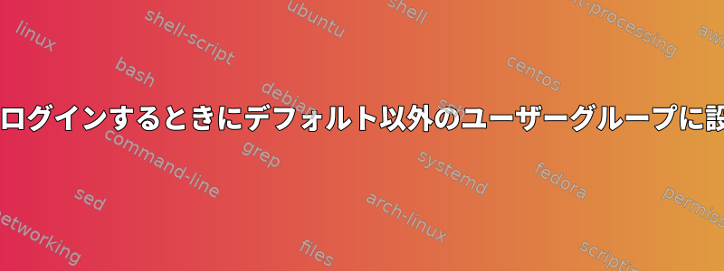 Bashにログインするときにデフォルト以外のユーザーグループに設定する