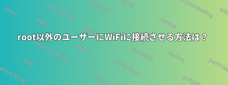 root以外のユーザーにWiFiに接続させる方法は？