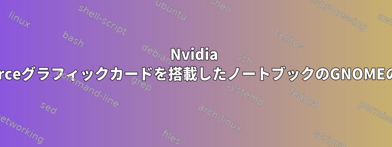 Nvidia GEForceグラフィックカードを搭載したノートブックのGNOMEの問題