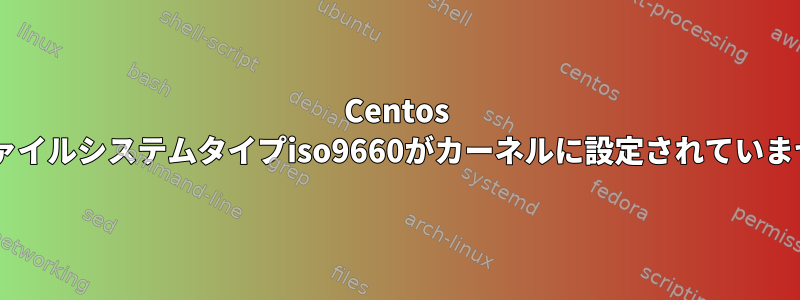 Centos 7：ファイルシステムタイプiso9660がカーネルに設定されていません。