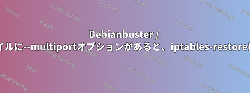 Debianbuster / sidルールファイルに--multiportオプションがあると、iptables-restoreは失敗します。