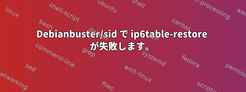 Debianbuster/sid で ip6table-restore が失敗します。