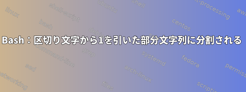 Bash：区切り文字から1を引いた部分文字列に分割される