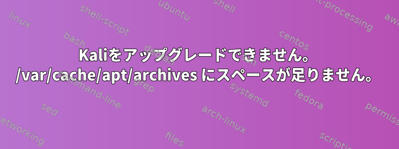 Kaliをアップグレードできません。 /var/cache/apt/archives にスペースが足りません。