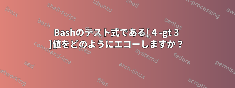 Bashのテスト式である[ 4 -gt 3 ]値をどのようにエコーしますか？