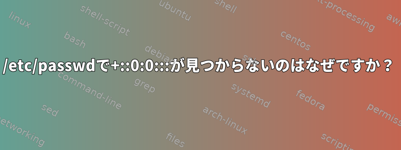 /etc/passwdで+::0:0:::が見つからないのはなぜですか？