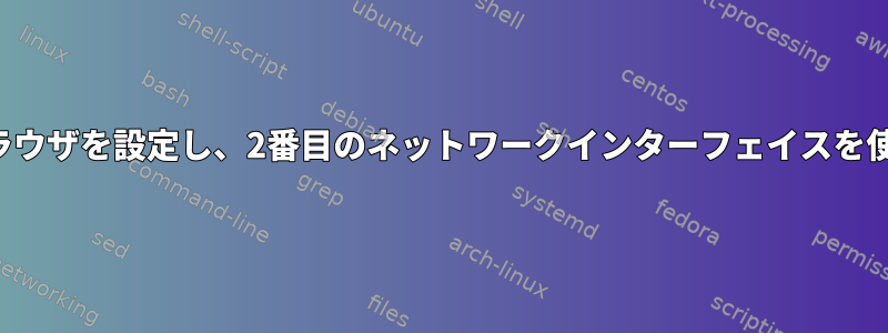 1つのネットワークインターフェイスを使用するようにブラウザを設定し、2番目のネットワークインターフェイスを使用するように別のアプリケーションを設定できますか？