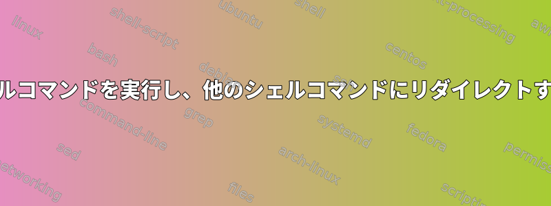 awkでシェルコマンドを実行し、他のシェルコマンドにリダイレクトする方法は？