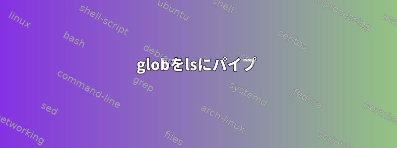 globをlsにパイプ