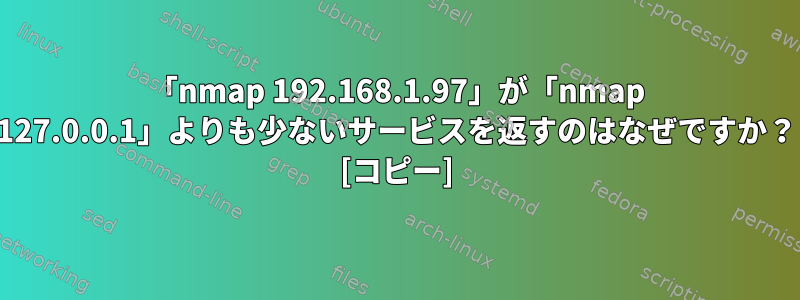 「nmap 192.168.1.97」が「nmap 127.0.0.1」よりも少ないサービスを返すのはなぜですか？ [コピー]