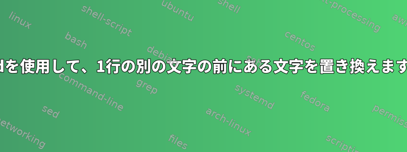 sedを使用して、1行の別の文字の前にある文字を置き換えます。