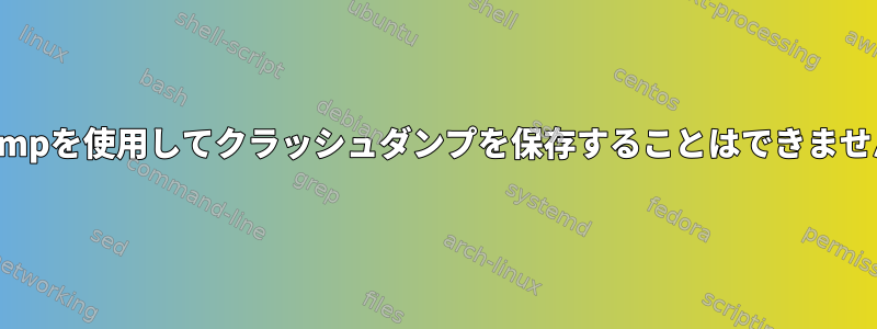 kdumpを使用してクラッシュダンプを保存することはできません。