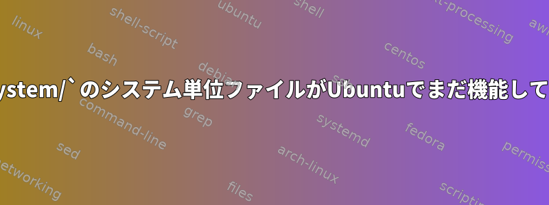 `/usr/lib/systemd/system/`のシステム単位ファイルがUbuntuでまだ機能しているのはなぜですか？