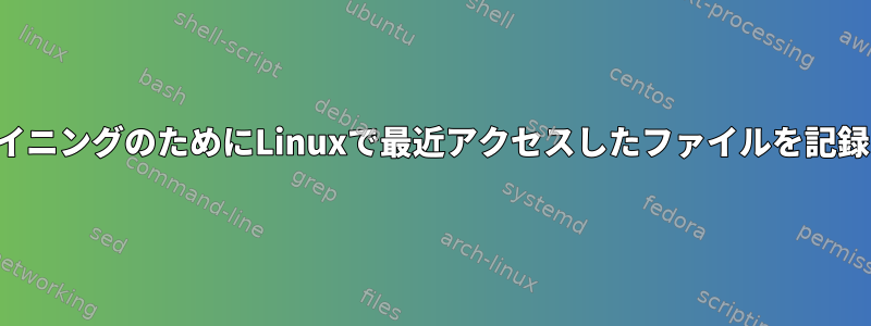 データマイニングのためにLinuxで最近アクセスしたファイルを記録する方法